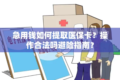 急用钱如何提取医保卡？操作合法吗避险指南？